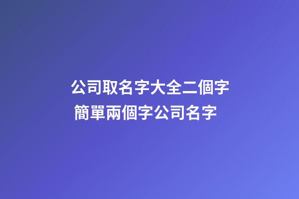 公司取名字大全二個字 簡單兩個字公司名字-第1張-公司起名-玄機派